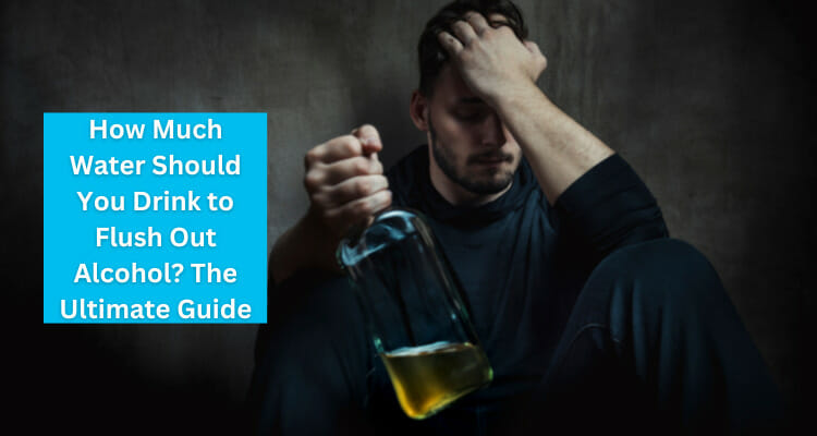 Flush Out Alcohol: Ultimate Guide to How Much Water to Drink