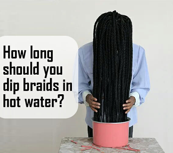 How Long Should You Dip Braids In Hot Water